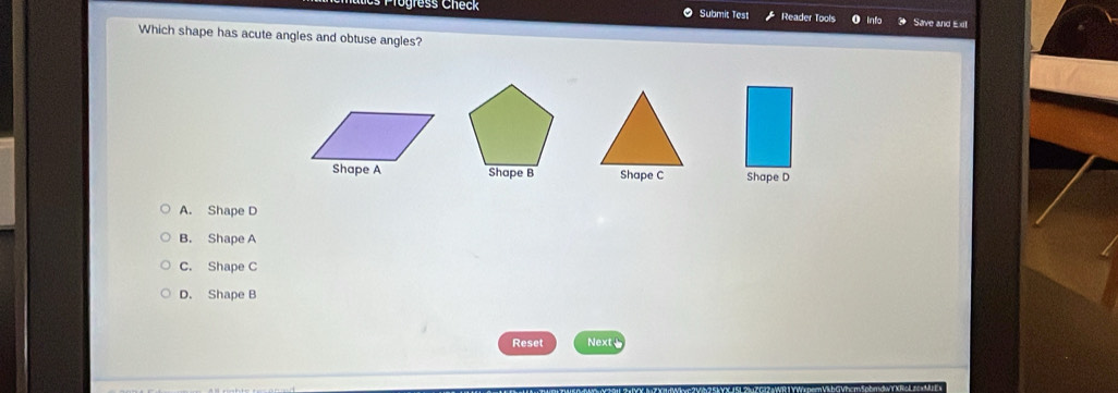 gress Check Submit Test Reader Tools Save and Exi
Which shape has acute angles and obtuse angles?
Shape B Shape C Shape D
A. Shape D
B. Shape A
C. Shape C
D. Shape B
Reset Next