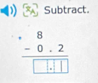 Subtract.
beginarrayr 8 +0.2 hline □ .1□ endarray