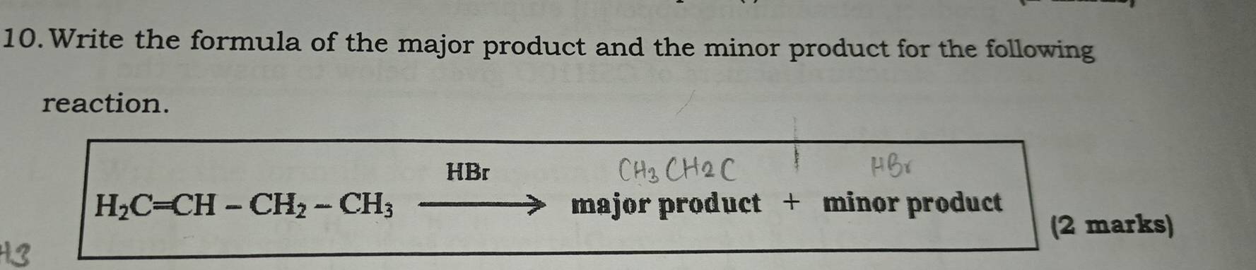 Write the formula of the major product and the minor product for the following 
reaction.
HBr
H_2C=CH-CH_2-CH_3. major product + minor product 
(2 marks)