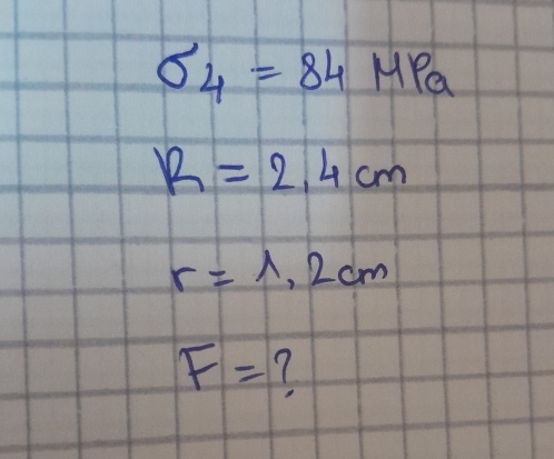 sigma _4=84MPa
R=2.4cm
r=1.2cm
F= 7