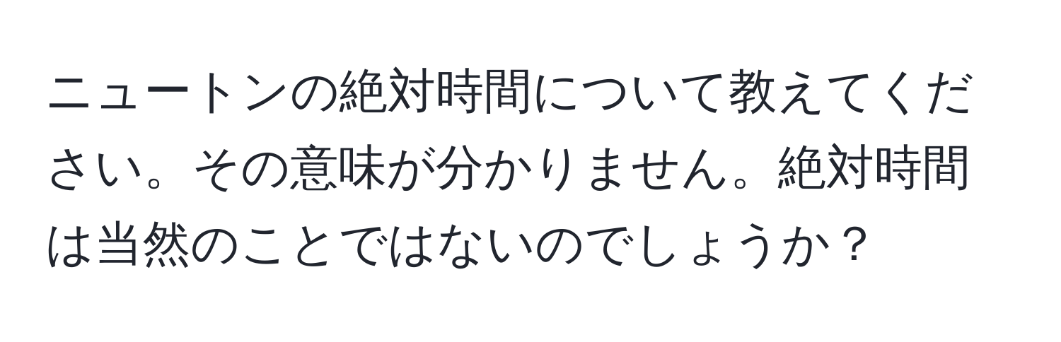 ニュートンの絶対時間について教えてください。その意味が分かりません。絶対時間は当然のことではないのでしょうか？