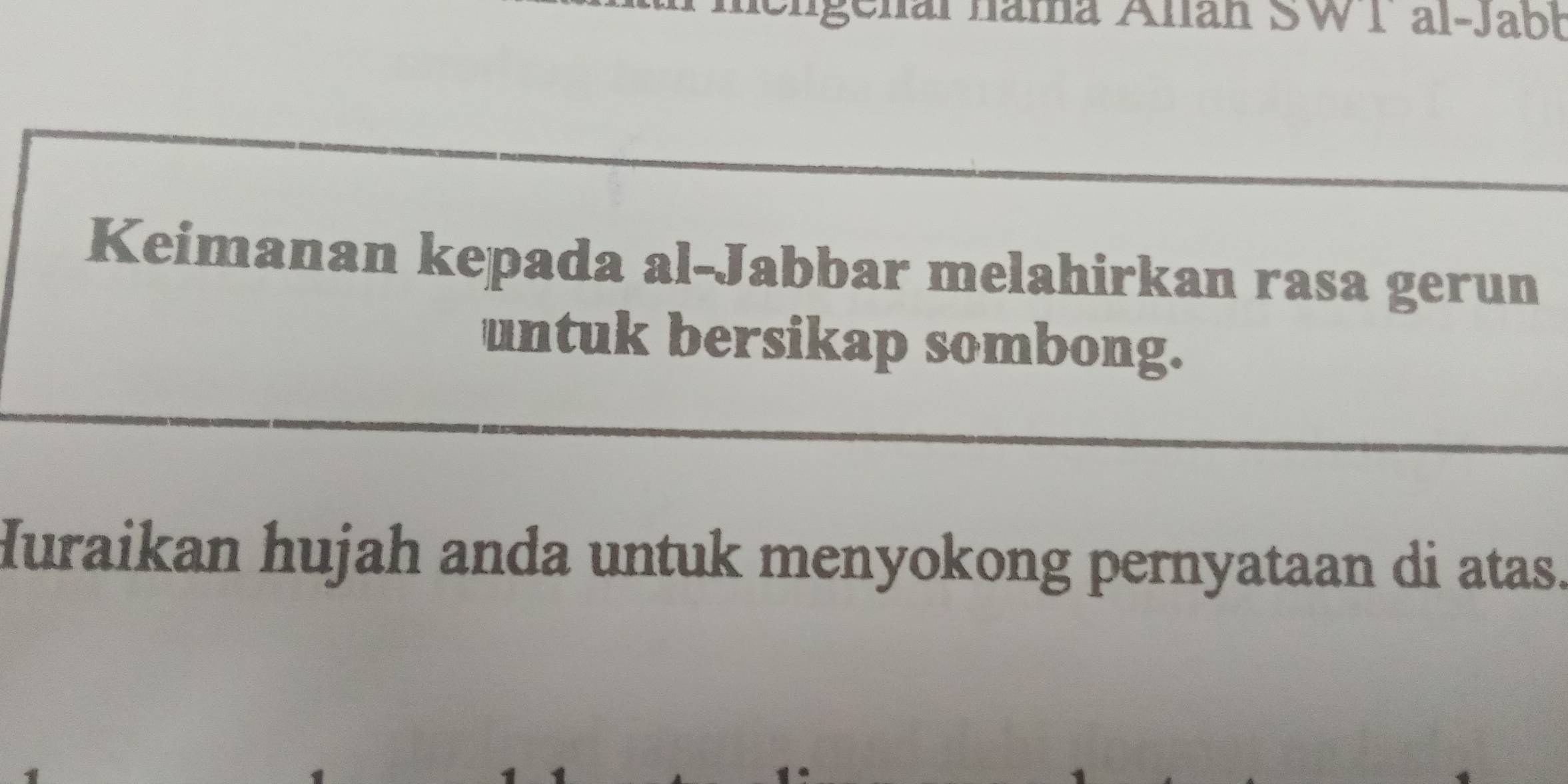 fai nama Allan SWI al-Jabt 
Keimanan kepada al-Jabbar melahirkan rasa gerun 
untuk bersikap sombong. 
Huraikan hujah anda untuk menyokong pernyataan di atas.