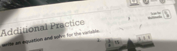 Scan for 

Additional Practice Multimedia 
write an equation and solve for the variable. 2.
8 8 8
3 15
a