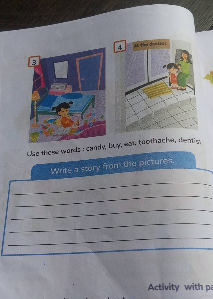 Use these words : candy, buy, eat, toothache, dentist 
Write a story from the pictures. 
_ 
_ 
_ 
_ 
_ 
Activity with pa