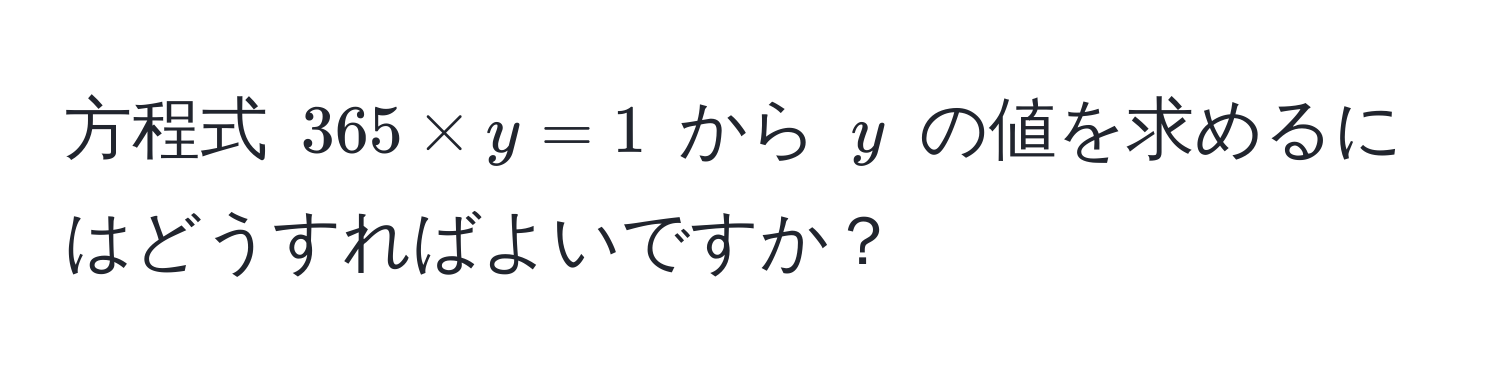 方程式 $365 * y = 1$ から $y$ の値を求めるにはどうすればよいですか？