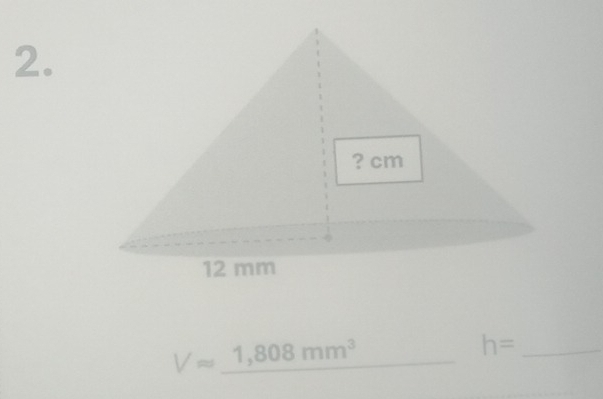 ? cm
12 mm
Vapprox _ 1,808mm^3
h= _