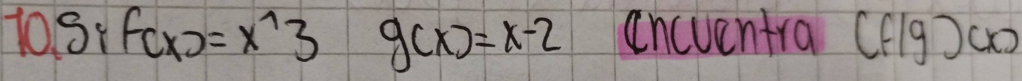 1o9 if f(x)=x^(wedge)3 encuentra (flg)ao
g(x)=x-2