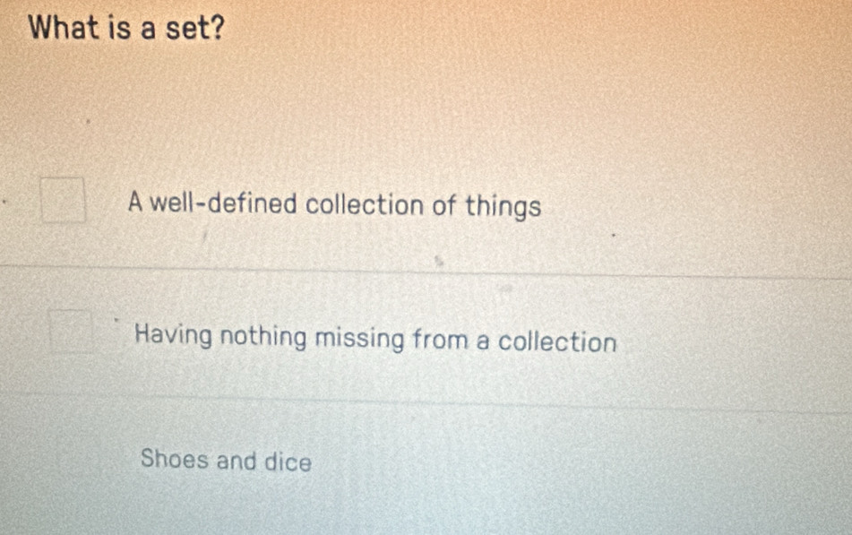 What is a set?
A well-defined collection of things
Having nothing missing from a collection
Shoes and dice