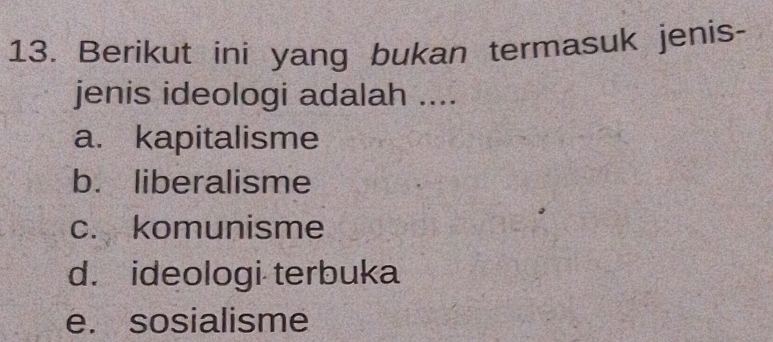 Berikut ini yang bukan termasuk jenis-
jenis ideologi adalah ....
a. kapitalisme
b. liberalisme
c. komunisme
d. ideologi terbuka
e. sosialisme