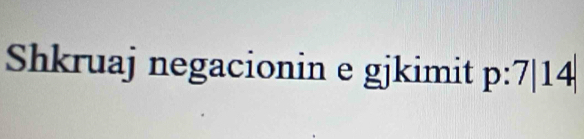 Shkruaj negacionin e gjkimit p:7|14|