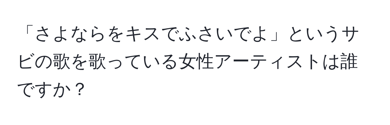 「さよならをキスでふさいでよ」というサビの歌を歌っている女性アーティストは誰ですか？