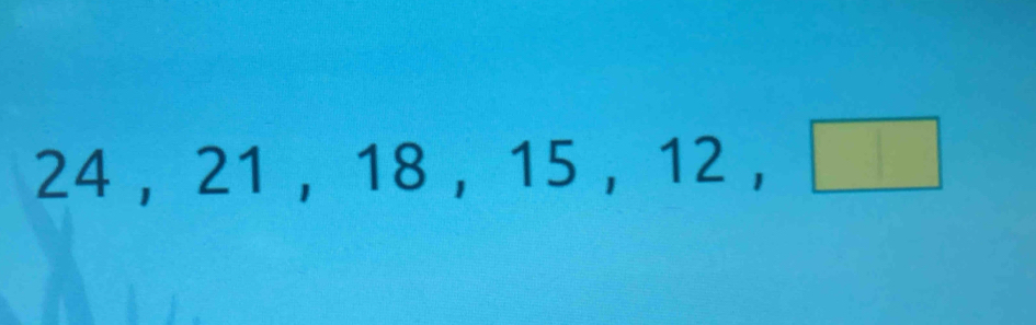 24 ， 21 ， 18 ， 15 ， 12 ， □ |