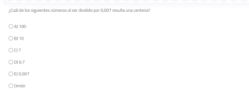 ¿Cuál de los siguientes números al ser dividido por 0,007 resulta una centena?
A) 100
B) 10
C| 7
D] 0,7
E| 0,007
Omitir