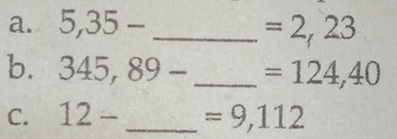 5,35- _ =2,23
b. 345,89- _ =124,40
C. 12- _ =9,112