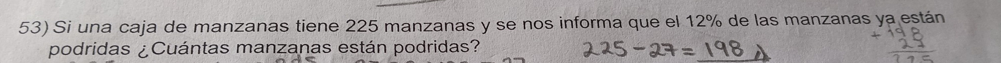 Si una caja de manzanas tiene 225 manzanas y se nos informa que el 12% de las manzanas ya están 
podridas ¿Cuántas manzanas están podridas?