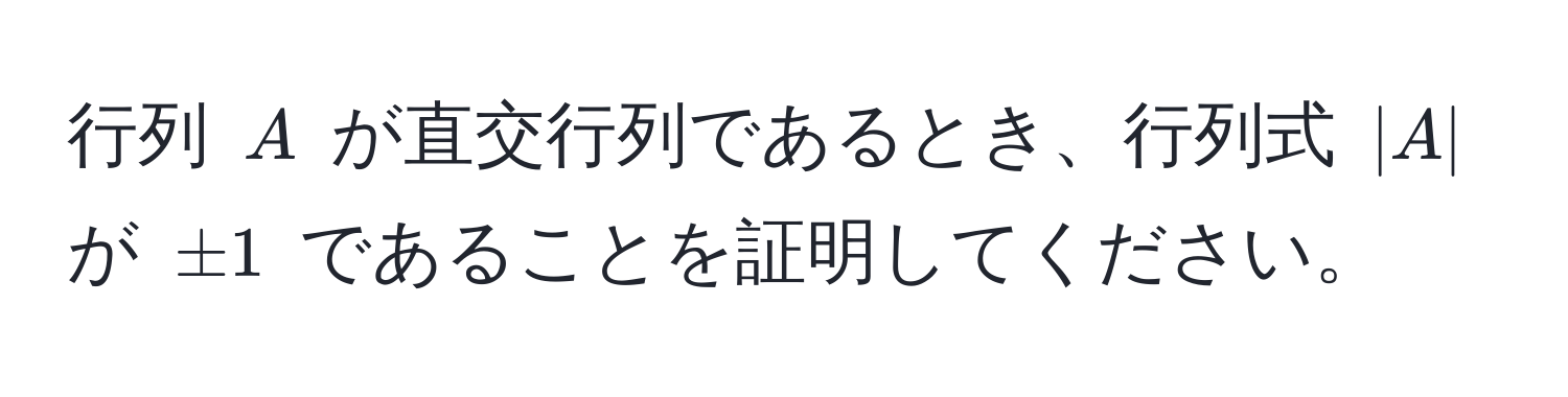 行列 $A$ が直交行列であるとき、行列式 $|A|$ が $± 1$ であることを証明してください。