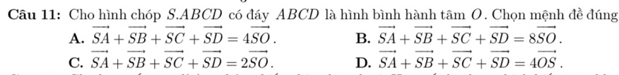 Cho hình chóp S. ABCD có đáy ABCD là hình bình hành tâm O. Chọn mệnh đề đúng
A. vector SA+vector SB+vector SC+vector SD=4vector SO. B. vector SA+vector SB+vector SC+vector SD=8vector SO.
C. vector SA+vector SB+vector SC+vector SD=2vector SO. D. vector SA+vector SB+vector SC+vector SD=4vector OS.