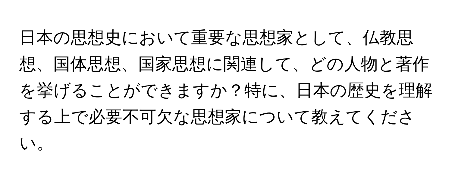 日本の思想史において重要な思想家として、仏教思想、国体思想、国家思想に関連して、どの人物と著作を挙げることができますか？特に、日本の歴史を理解する上で必要不可欠な思想家について教えてください。