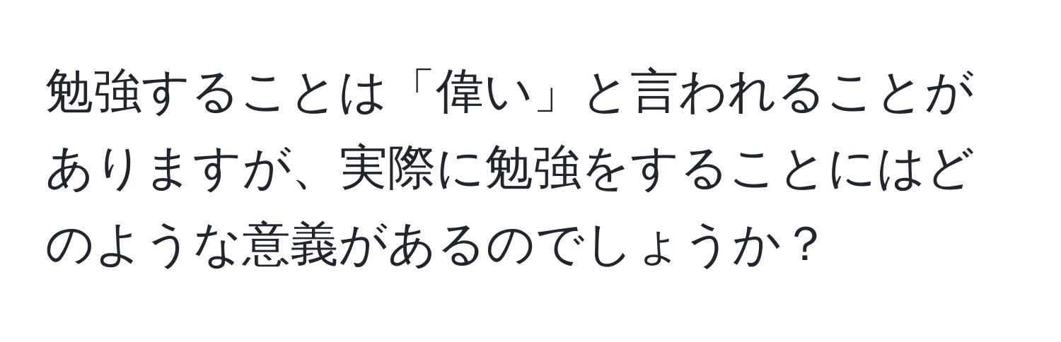 勉強することは「偉い」と言われることがありますが、実際に勉強をすることにはどのような意義があるのでしょうか？