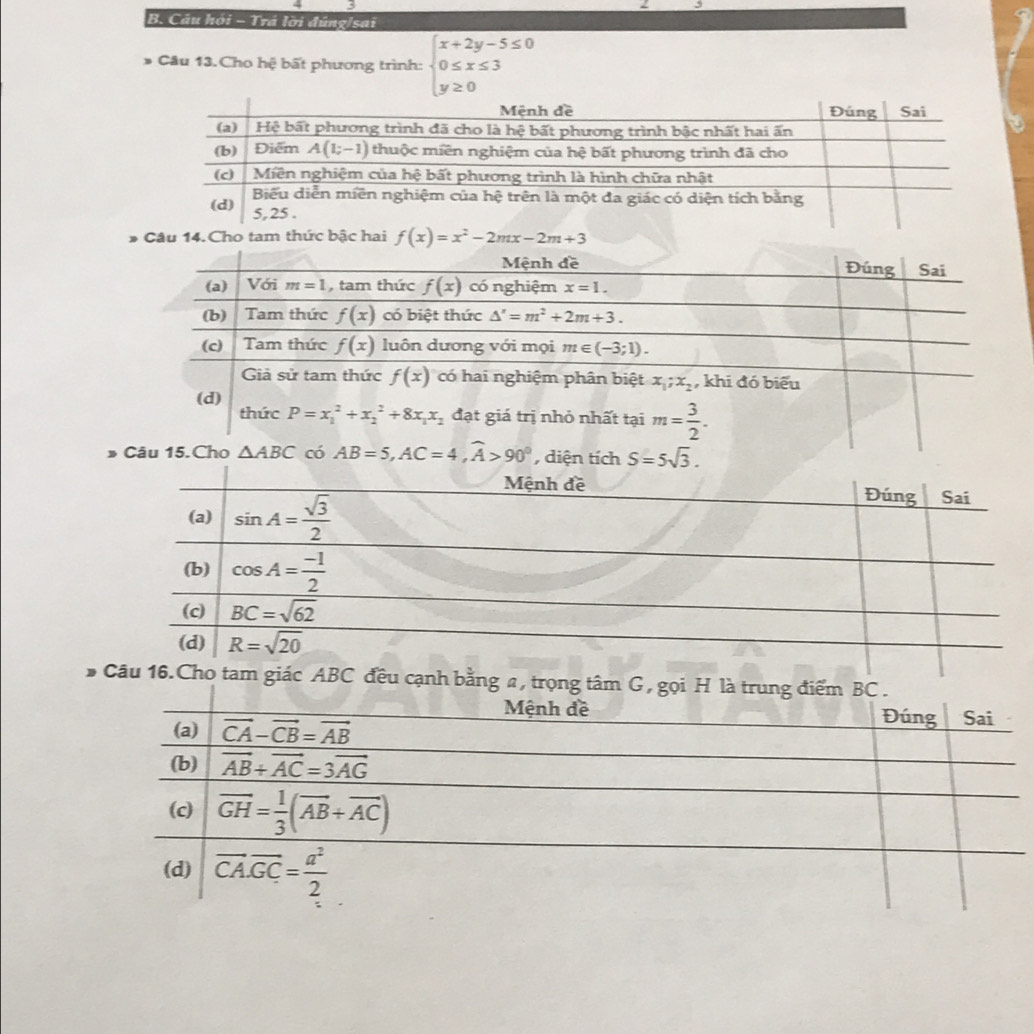 Câu hội - Trá lời đúng/sai
Câu 13.Cho hhat e bất phương trình: beginarrayl x+2y-5≤ 0 0≤ x≤ 3 y≥ 0endarray.
Câu 14.Cho tam thức bậc hai f(x)=x^2-2mx-2m+3
* Câu 15.Cho △ ABC có AB=5,AC=4,widehat A>90° , diện tí S=5sqrt(3).
#u 16.Cho tam giác ABC đều cạnh bằng a, tr