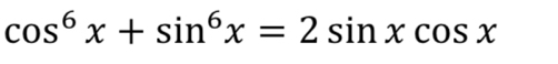 cos^6x+sin^6x=2sin xcos x