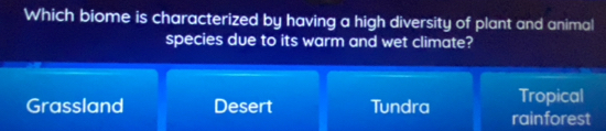 Which biome is characterized by having a high diversity of plant and animal
species due to its warm and wet climate?
Tropical
Grassland Desert Tundra rainforest