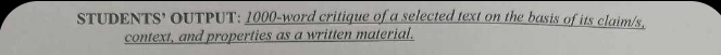 STUDENTS' OUTPUT: 1000 -word critique of a selected text on the basis of its claim/s, 
context, and properties as a written material.