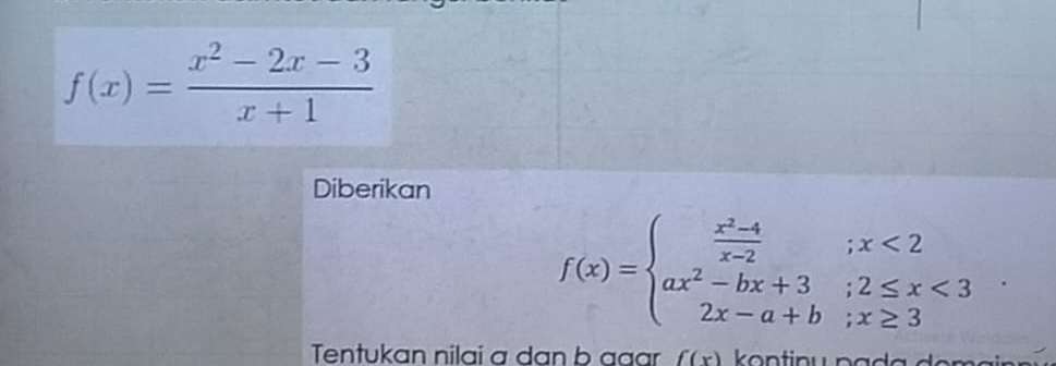 f(x)= (x^2-2x-3)/x+1 
Diberikan
f(x)=beginarrayl  (x^2-4)/x-2 ;x<2 ax^2-bx+3;2≤ x<3 2x-a+b;x≥ 3endarray.
Tentukan nilai a dan b aaar f(x)