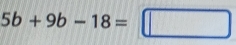 5b+9b-18=□