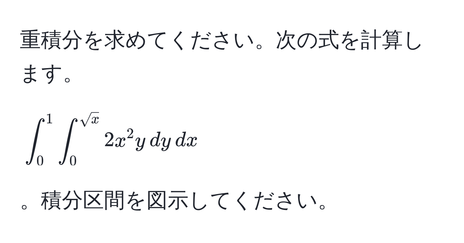 重積分を求めてください。次の式を計算します。[∈t_0^(1∈t_0^(sqrtx)) 2x^2 y , dy , dx]。積分区間を図示してください。