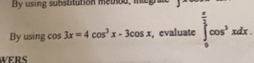 By using substitution method, integra 
By using cos 3x=4cos^3x-3cos x , evaluate ∈tlimits _0^((frac π)2)cos^3xdx. 
WERS