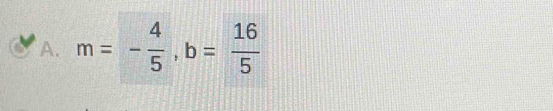 m=- 4/5 , b= 16/5 