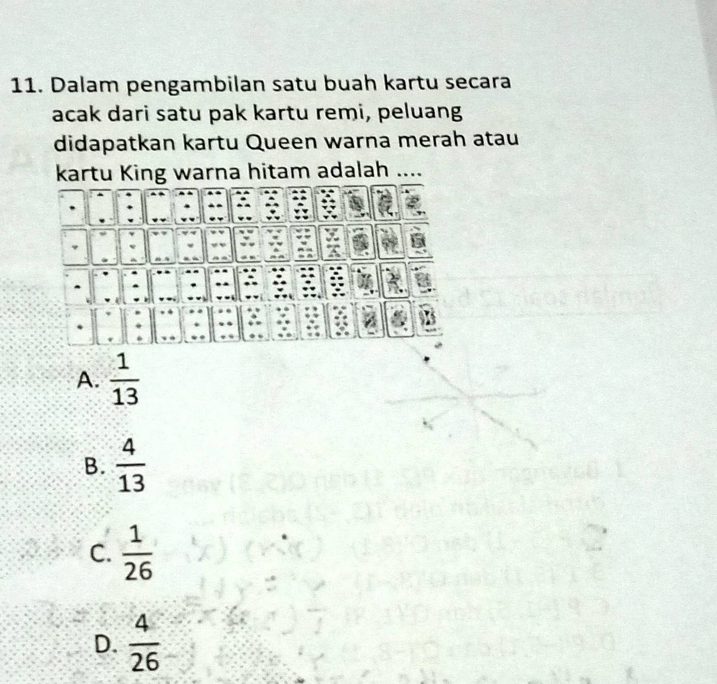 Dalam pengambilan satu buah kartu secara
acak dari satu pak kartu remi, peluang
didapatkan kartu Queen warna merah atau
kartu King warna hitam adalah ....
A.  1/13 
B.  4/13 
C.  1/26 
D.  4/26 