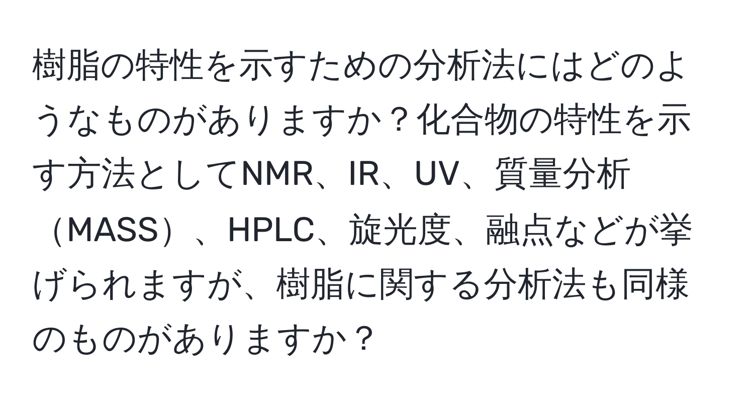 樹脂の特性を示すための分析法にはどのようなものがありますか？化合物の特性を示す方法としてNMR、IR、UV、質量分析MASS、HPLC、旋光度、融点などが挙げられますが、樹脂に関する分析法も同様のものがありますか？