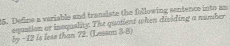 Define a variable and translate the following sentence into an 
equation or inequality. The quotient when dividing a number 
by −12 is less than 72. (Lesson 3-8)