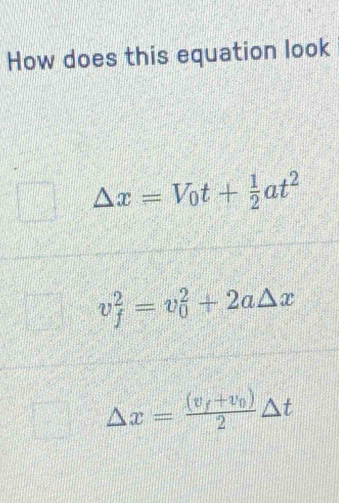 How does this equation look
△ x=V_0t+ 1/2 at^2
v_f^(2=v_0^2+2a△ x
△ x=frac (v_f)+v_0)2△ t