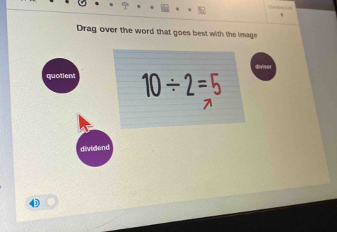 Cetres Le
Drag over the word that goes best with the image
divisor
quotient 10/ 2=5
7
dividend
D