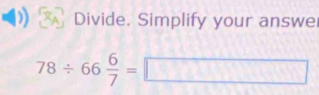 Divide. Simplify your answe
78/ 66 6/7 =□