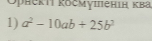 Ορнеkiı κосмγшiенiή κΒа 
1) a^2-10ab+25b^2