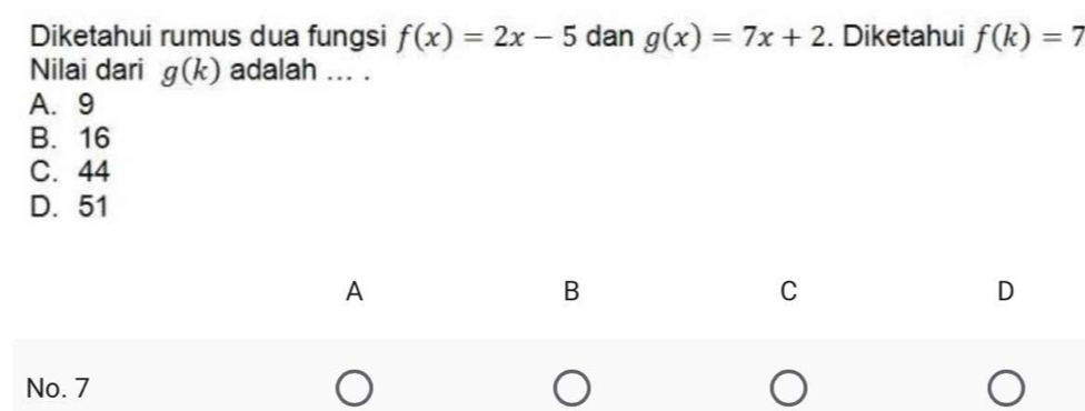 Diketahui rumus dua fungsi f(x)=2x-5 dan g(x)=7x+2. Diketahui f(k)=7
Nilai dari g(k) adalah ... .
A. 9
B. 16
C. 44
D. 51