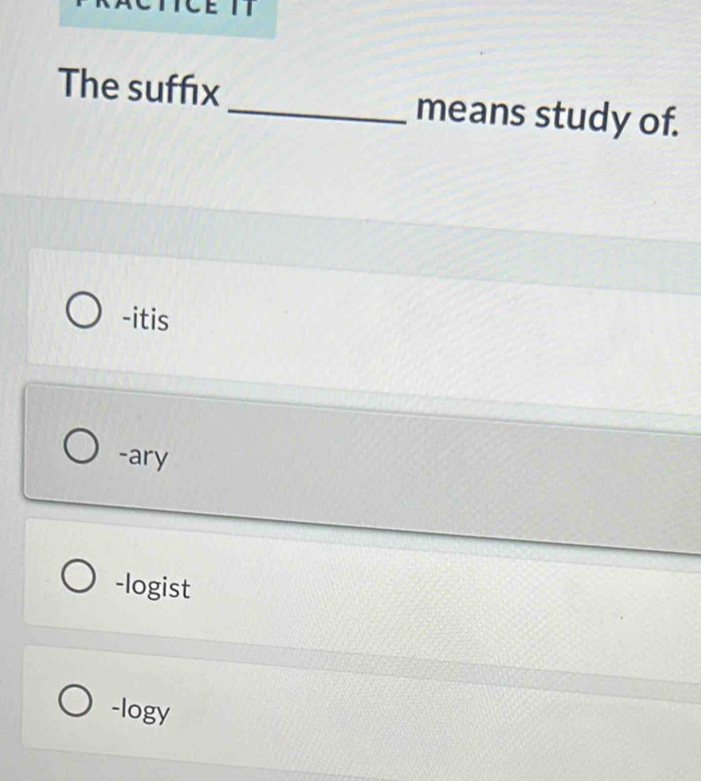 The suffix _means study of.
-itis
-ary
-logist
-logy