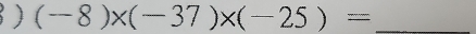 ) (-8)* (-37)* (-25)= _