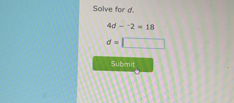 Solve for d.
4d-^-2=18
d=□
Submit