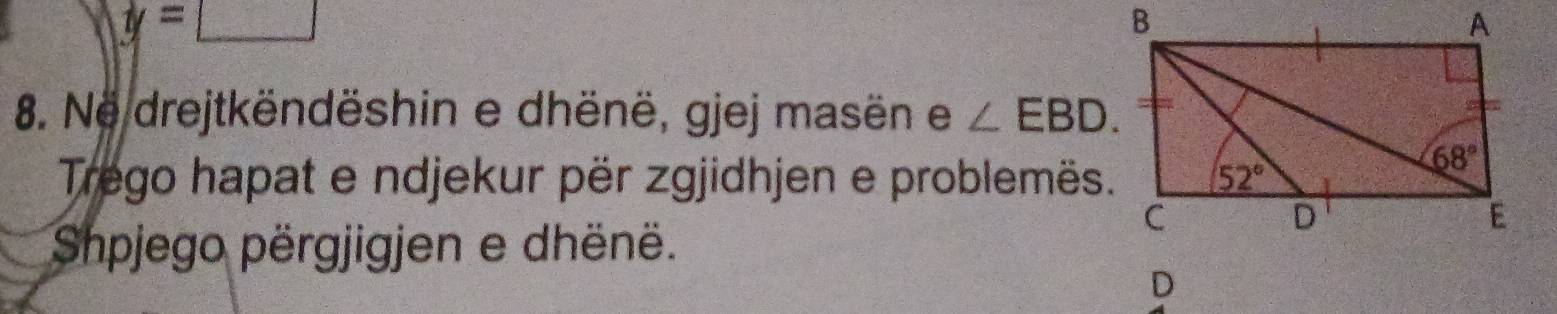 y=□
8. Ne drejtkëndëshin e dhënë, gjej masën e ∠ EBD.
Trego hapat e ndjekur për zgjidhjen e problemës.
Shpjego përgjigjen e dhënë.
D