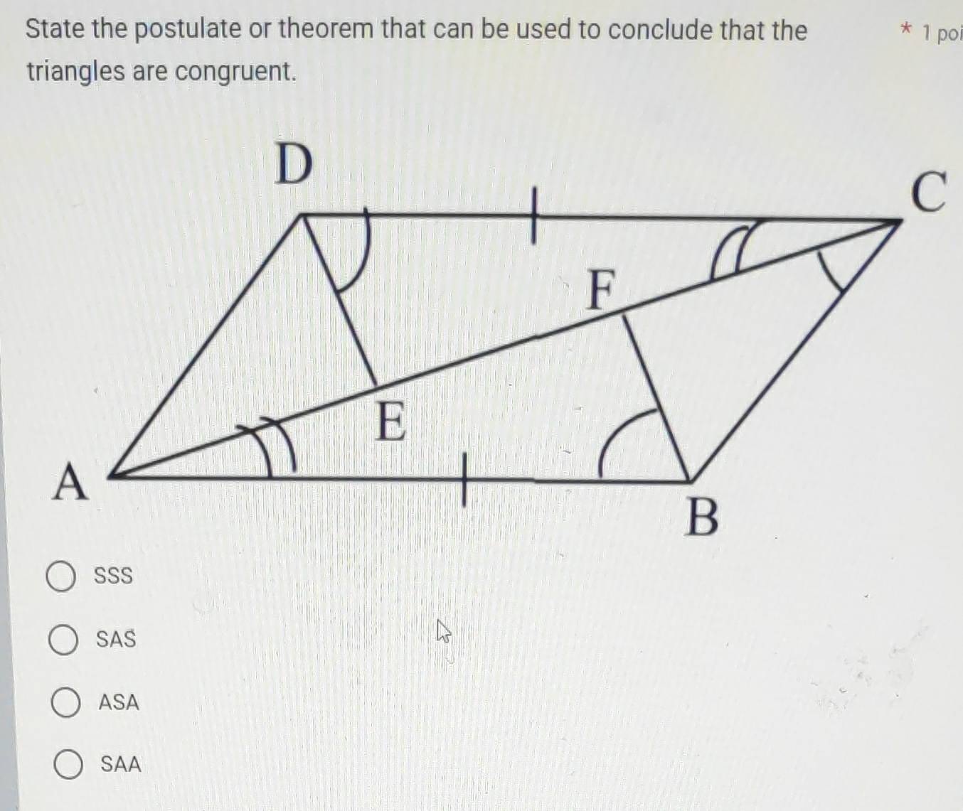 State the postulate or theorem that can be used to conclude that the * 1 poi
triangles are congruent.
SSS
SAS
ASA
SAA