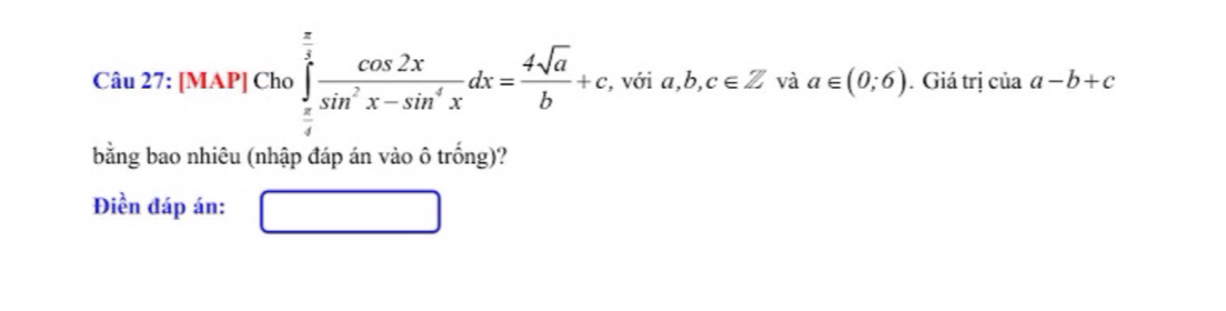 [MAP] Cho ∈tlimits _ π /4 ^ π /4  cos 2x/sin^2x-sin^4x dx= 4sqrt(a)/b +c, với a,b,c∈ Z và a∈ (0;6). Giá trị của a-b+c
bằng bao nhiêu (nhập đáp án vào ô trống)? 
Điền đáp án: