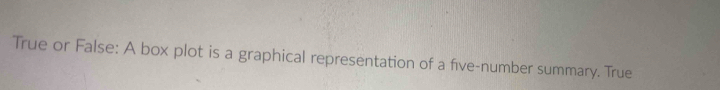 Solved: True or False: A box plot is a graphical representation of a ...