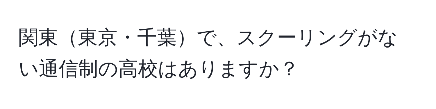 関東東京・千葉で、スクーリングがない通信制の高校はありますか？