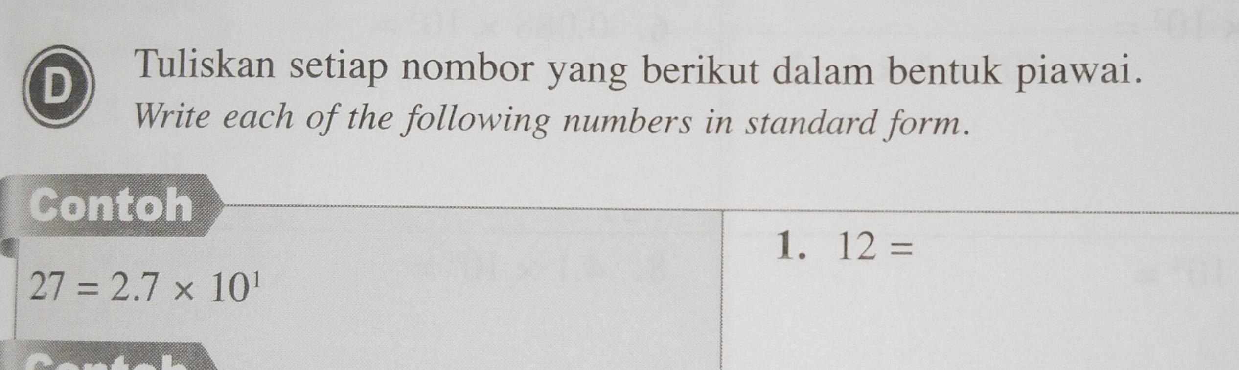 Tuliskan setiap nombor yang berikut dalam bentuk piawai. 
Write each of the following numbers in standard form. 
Contoh 
1. 12=
27=2.7* 10^1