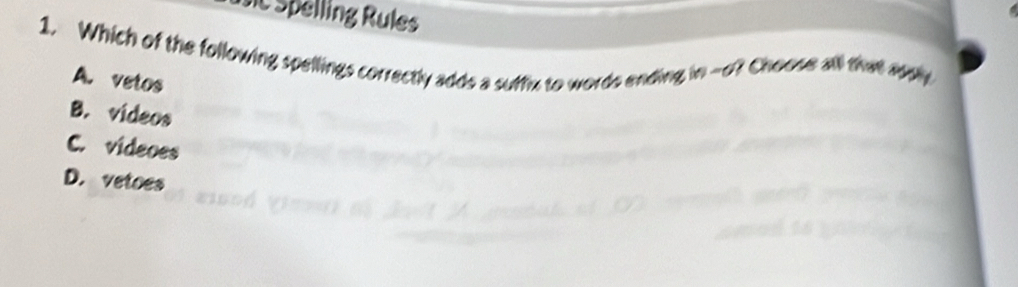 Sc Spelling Rules
1. Which of the following spellings correctly adds a suffix to words ending in -o? Choose all that ay
A. vetos
B. videos
C. videoes
D. vetoes